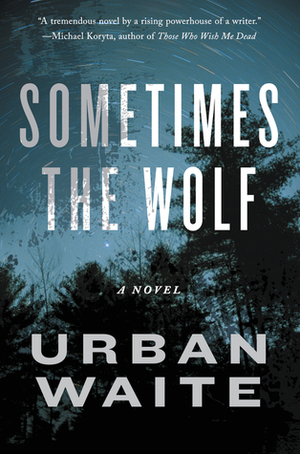 Sometimes the Wolf: A Novel by Urban Waite