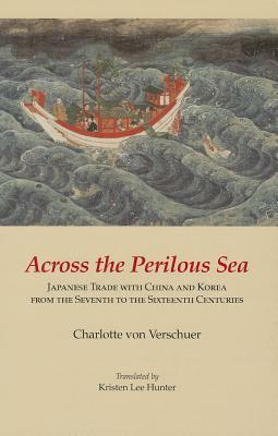 Across the Perilous Sea: Japanese Trade with China and Korea from the Seventh to the Sixteenth Centuries by Kristen Lee Hunter