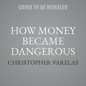 How Money Became Dangerous: The Inside Story of Our Turbulent Relationship With Modern Finance: Library Edition by Dan Stone, Christopher Varelas, Christopher Varelas