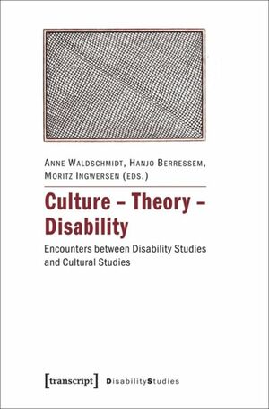 Culture - Theory - Disability: Encounters Between Disability Studies and Cultural Studies by Anne Waldschmidt, Moritz Ingwersen, Hanjo Berressem