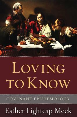 Loving to Know: Covenant Epistemology by Esther Lightcap Meek