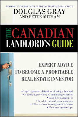 The Canadian Landlord's Guide: Expert Advice for the Profitable Real Estate Investor by Douglas Gray, Peter Mitham