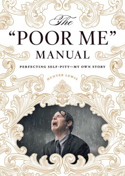 The Poor Me Manual: Perfecting Self Pity - My Own Story by Hunter Lewis