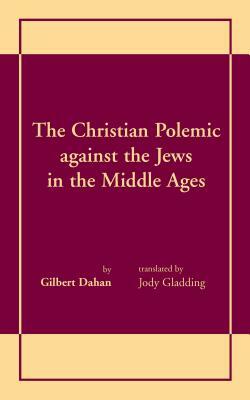 The Christian Polemic against the Jews in the Middle Ages by Gilbert Dahan