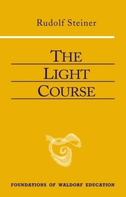 The Light Course: First Course in Natural Science: Light, Color, Sound--Mass, Electricity, Magnetism by Rudolf Steiner