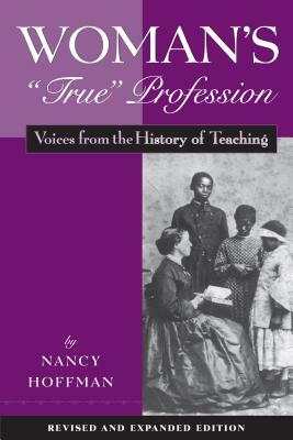 Woman's True Profession: Voices from the History of Teaching by Nancy Hoffman