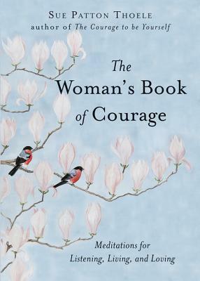 The Woman's Book of Courage: Meditations for Listening, Living, and Loving by Sue Patton Thoele