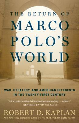 The Return of Marco Polo's World: War, Strategy, and American Interests in the Twenty-First Century by Robert D. Kaplan