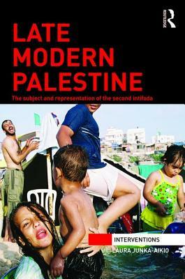 Late Modern Palestine: The subject and representation of the second intifada by Laura Junka-Aikio