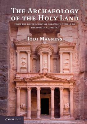 The Archaeology of the Holy Land: From the Destruction of Solomon's Temple to the Muslim Conquest by Jodi Magness