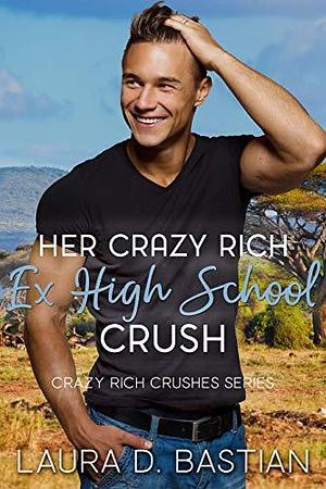 Her Crazy Rich Ex High School Crush by Laura D. Bastian, Laura D. Bastian