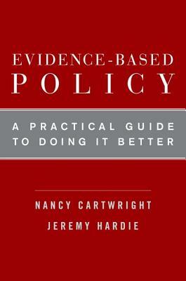 Evidence-Based Policy: A Practical Guide to Doing It Better by Nancy Cartwright, Jeremy Hardie