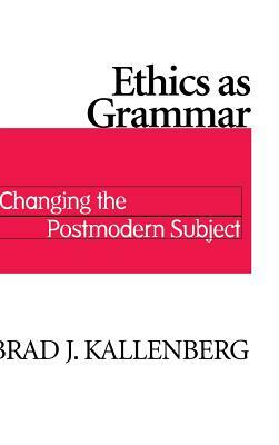 Ethics as Grammar: Changing Postmodern Subject by Brad J. Kallenberg