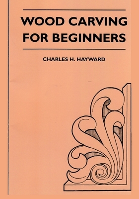 Wood Carving for Beginners by Charles H. Hayward