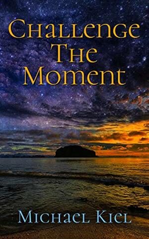 Challenge the Moment by Michael Kiel, Michele Adams