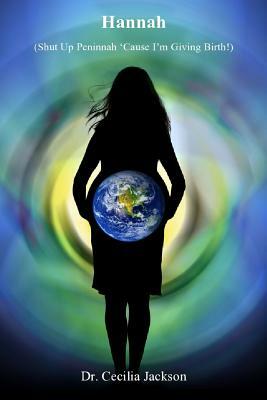 Hannah: Shut Up Penninah 'Cause I'm Giving Birth! by Cecilia Jackson