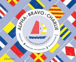 Alpha, Bravo, Charlie: The Complete Book of Nautical Codes by Sara Gillingham