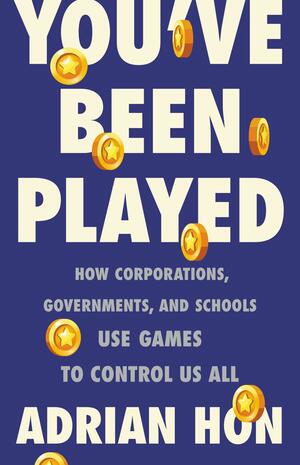You've Been Played: How Corporations, Governments, and Schools Use Games to Control Us All by Adrian Hon