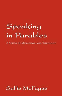 Speaking in Parables: A Study in Metaphor and Theology by Sallie McFague