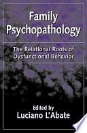 Family Psychopathology: The Relational Roots of Dysfunctional Behavior by Luciano L'Abate