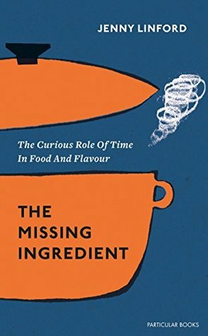 The Missing Ingredient: The Curious Role of Time in Food and Flavour by Jenny Linford