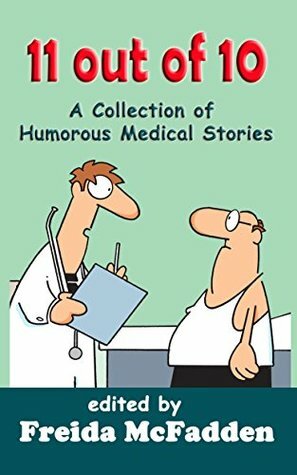 11 out of 10: A Collection of Humorous Medical Short Stories by Freida McFadden, Brian Secemsky, Shara Yurkiewicz, Eve Shvidler, Robert Balentine, Anantha Singarajah