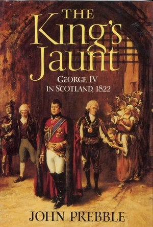 The King's Jaunt: George IV in Scotland, 1822 by John Prebble