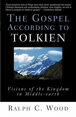 The Gospel According to Tolkien: Visions of the Kingdom in Middle-Earth by Ralph C. Wood
