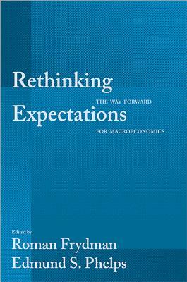 Rethinking Expectations: The Way Forward for Macroeconomics by Roman Frydman