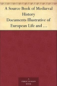 A Source Book of Mediæval History Documents Illustrative of European Life and Institutions from the German Invasions to the Renaissance by Frederic Austin Ogg