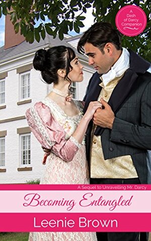 Becoming Entangled: A Sequel to Unravelling Mr. Darcy by Leenie Brown