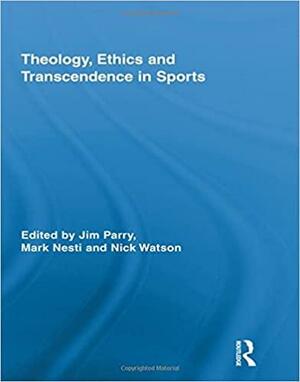Theology, Ethics and Transcendence in Sports by Mark Nesti, S. Jim Parry, Nick Watson