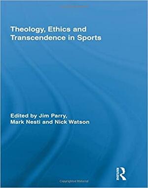 Theology, Ethics and Transcendence in Sports by Mark Nesti, Nick Watson, S. Jim Parry