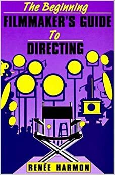 The Beginning Filmmaker's Guide to Directing by Renee Harmon