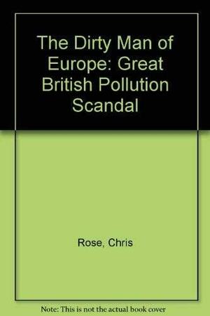 The Dirty Man of Europe: The Great British Pollution Scandal by Chris Rose