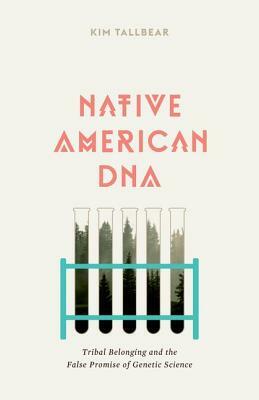 Native American DNA: Tribal Belonging and the False Promise of Genetic Science by Kim TallBear