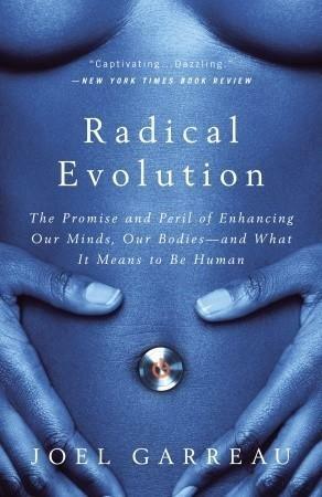 Radical Evolution: The Promise and Peril of Enhancing Our Minds, Our Bodies — And What it Means to Be Human by Joel Garreau, Joel Garreau