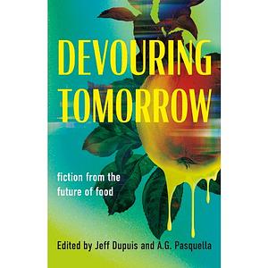 Devouring Tomorrow: Fiction from the Future of Food by A.G. Pasquella, J.J. Dupuis