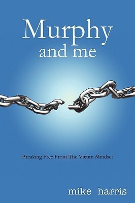 Murphy and Me: Breaking Free from the Victim Mindset by Harris Mike Harris, Mike Harris
