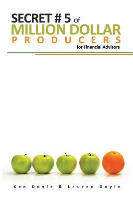 Secret #5 of Million Dollar Producers: for Financial Advisors by Ken Doyle, Lauren Doyle