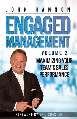 Engaged Management, Volume 2: Maximizing Your Team's Sales Performance by John Hannon