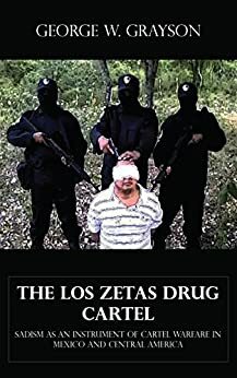The Los Zetas Drug Cartel - Sadism as an Instrument of Cartel Warfare in Mexico and Central America by George W. Grayson