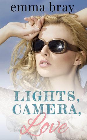 Lights, Camera, Love: A Hollywood Romance by Emma Bray, Emma Bray