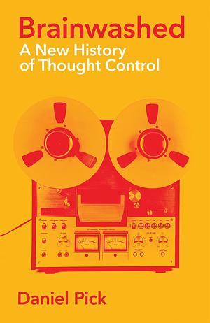 Brainwashed: A New History of Thought Control by Daniel Pick
