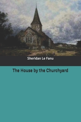 The House by the Churchyard by J. Sheridan Le Fanu