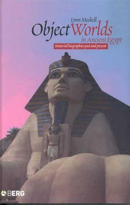 Object Worlds in Ancient Egypt: Material Biographies Past and Present by Lynn Meskell