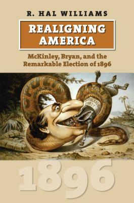 Realigning America: McKinley, Bryan, and the Remarkable Election of 1896 by R. Hal Williams