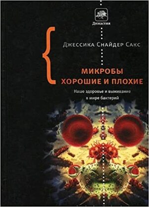 Микробы хорошие и плохие. Наше здоровье и выживание в мире бактерий by Джессика Снайдер Сакс, Jessica Snyder Sachs