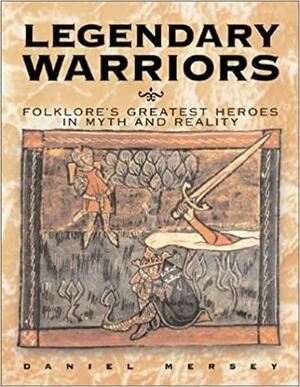 Legendary Warriors: Great Heroes in Myth and Reality by Daniel Mersey