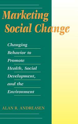 Marketing Social Change: Changing Behavior to Promote Health, Social Development, and the Environment by Alan R. Andreasen